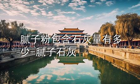 膩?zhàn)臃郯伊坑卸嗌?膩?zhàn)?石灰