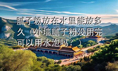 膩?zhàn)臃鄯旁谒锬芊哦嗑茫ㄍ鈮δ佔(zhàn)臃蹧](méi)用完可以用水泡嗎？）