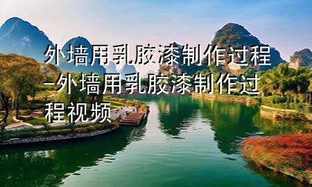 外墻用乳膠漆制作過(guò)程-外墻用乳膠漆制作過(guò)程視頻