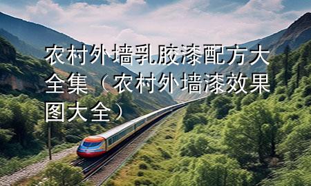 農(nóng)村外墻乳膠漆配方大全集（農(nóng)村外墻漆效果圖大全）