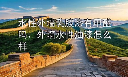 水性外墻乳膠漆有甲醛嗎，外墻水性油漆怎么樣