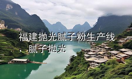 福建拋光膩子粉生產(chǎn)線，膩子 拋光