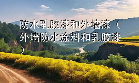 防水乳膠漆和外墻漆（外墻防水涂料和乳膠漆）