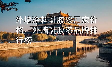 外墻涂料乳膠漆廠(chǎng)家價(jià)格，外墻乳膠漆品牌排行榜