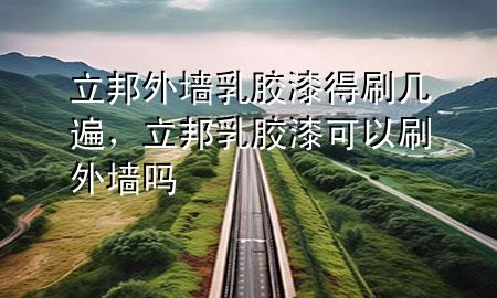 立邦外墻乳膠漆得刷幾遍，立邦乳膠漆可以刷外墻嗎