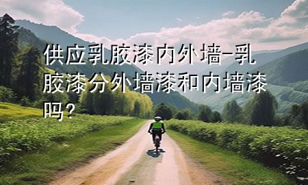 供應(yīng)乳膠漆 內(nèi)外墻-乳膠漆分外墻漆和內(nèi)墻漆嗎?