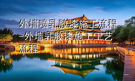 外墻噴乳膠漆施工流程-外墻乳膠漆施工工藝流程