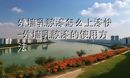 外墻乳膠漆怎么上漆快-外墻乳膠漆的使用方法