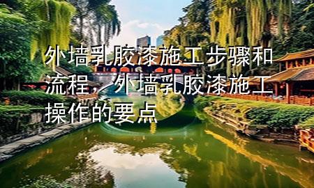 外墻乳膠漆施工步驟和流程，外墻乳膠漆施工操作的要點(diǎn)