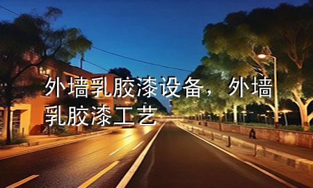 外墻乳膠漆設備，外墻乳膠漆工藝