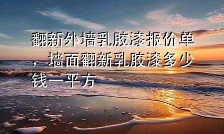翻新外墻乳膠漆報價單，墻面翻新乳膠漆多少錢一平方