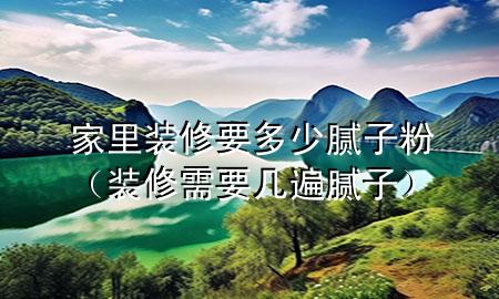 家里裝修要多少膩?zhàn)臃郏ㄑb修需要幾遍膩?zhàn)樱?>
             </div>
             <!--文章無圖的情況下插入一張圖片end-->
              
      <p>本篇文章給大家談?wù)劶依镅b修要多少膩?zhàn)臃郏约把b修需要幾遍膩?zhàn)訉?yīng)的知識點(diǎn)，希望對各位有所幫助，不要忘了收***本站喔。
今天給各位分享家里裝修要多少膩?zhàn)臃鄣闹R，其中也會對裝修需要幾遍膩?zhàn)舆M(jìn)行解釋，如果能碰巧解決***現(xiàn)在面臨的問題，別忘了關(guān)注本站，現(xiàn)在開始吧！</p><ol type=