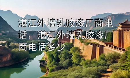 湛江外墻乳膠漆廠商電話，湛江外墻乳膠漆廠商電話多少