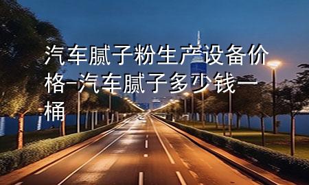 汽車(chē)膩?zhàn)臃凵a(chǎn)設(shè)備價(jià)格-汽車(chē)膩?zhàn)佣嗌馘X(qián)一桶