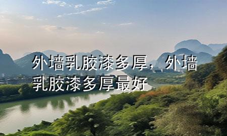 外墻乳膠漆多厚，外墻乳膠漆多厚最好