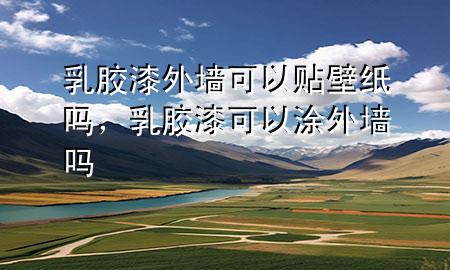 乳膠漆外墻可以貼壁紙嗎，乳膠漆可以涂外墻嗎