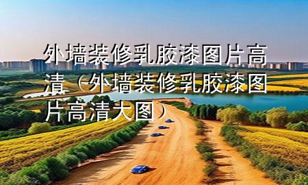 外墻裝修乳膠漆圖片高清（外墻裝修乳膠漆圖片高清大圖）