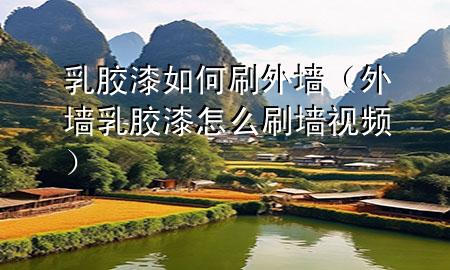 乳膠漆如何刷外墻（外墻乳膠漆怎么刷墻視頻）