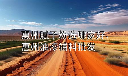 惠州膩?zhàn)臃圻x哪家好，惠州油漆輔料批發(fā)
