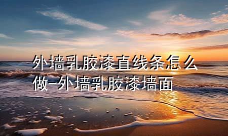 外墻乳膠漆直線條怎么做-外墻乳膠漆墻面