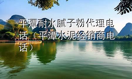 平潭耐水膩子粉代理電話（平潭水泥經銷商電話）