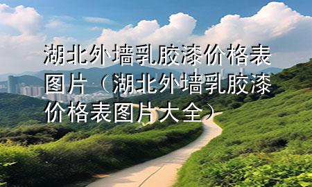 湖北外墻乳膠漆價(jià)格表圖片（湖北外墻乳膠漆價(jià)格表圖片大全）
