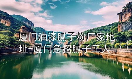 廈門油漆膩?zhàn)臃蹚S家地址-廈門急招膩?zhàn)庸と?>
             </div>
             <!--文章無圖的情況下插入一張圖片end-->
              
      <p>本篇文章給大家談?wù)剰B門油漆膩?zhàn)臃蹚S家地址，以及廈門急招膩?zhàn)庸と藢?duì)應(yīng)的知識(shí)點(diǎn)，希望對(duì)各位有所幫助，不要忘了收***本站喔。
今天給各位分享廈門油漆膩?zhàn)臃蹚S家地址的知識(shí)，其中也會(huì)對(duì)廈門急招膩?zhàn)庸と诉M(jìn)行解釋，如果能碰巧解決***現(xiàn)在面臨的問題，別忘了關(guān)注本站，現(xiàn)在開始吧！</p><ol type=