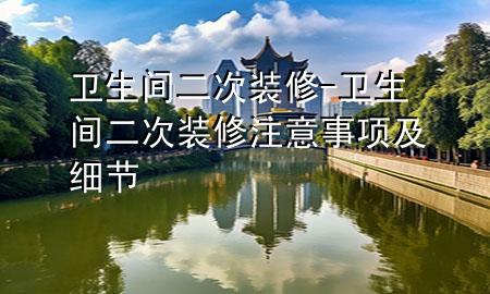 衛(wèi)生間二次裝修-衛(wèi)生間二次裝修注意事項(xiàng)及細(xì)節(jié)