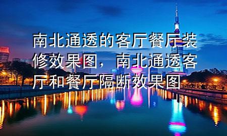 南北通透的客廳餐廳裝修效果圖，南北通透客廳和餐廳隔斷效果圖