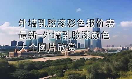 外墻乳膠漆彩色報(bào)價(jià)表最新-外墻乳膠漆顏色大全圖片欣賞