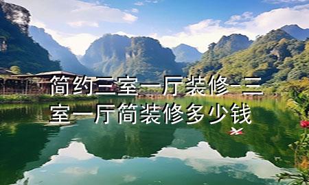 簡約三室一廳裝修-三室一廳簡裝修多少錢