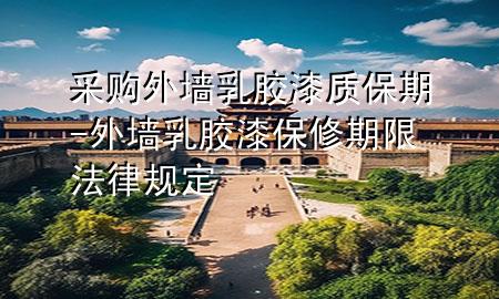 采購?fù)鈮θ槟z漆質(zhì)保期-外墻乳膠漆保修期限法律規(guī)定