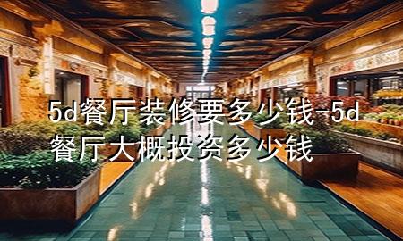 5d餐廳裝修要多少錢-5d餐廳大概投資多少錢