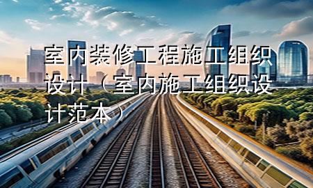 室內(nèi)裝修工程施工組織設(shè)計(jì)（室內(nèi)施工組織設(shè)計(jì)范本）
