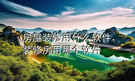 房屋裝修用什么軟件，裝修房用哪個軟件