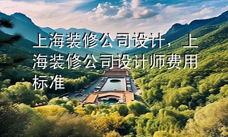 上海裝修公司設(shè)計(jì)，上海裝修公司設(shè)計(jì)師費(fèi)用標(biāo)準(zhǔn)
