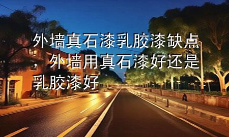 外墻真石漆乳膠漆缺點(diǎn)，外墻用真石漆好還是乳膠漆好