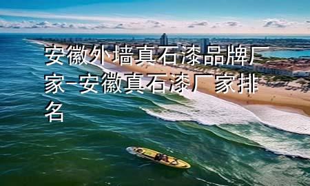 安徽外墻真石漆品牌廠家-安徽真石漆廠家排名