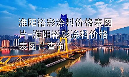 淮陽裕彩涂料價(jià)格表圖片-淮陽裕彩涂料價(jià)格表圖片查詢