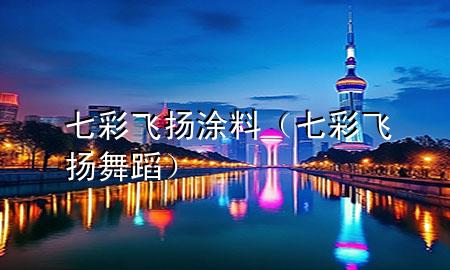 七彩飛揚(yáng)涂料（七彩飛揚(yáng)舞蹈）