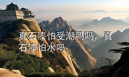 真石漆怕受潮嗎嗎，真石漆怕水嗎