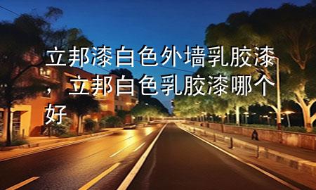 立邦漆白色外墻乳膠漆，立邦白色乳膠漆哪個好