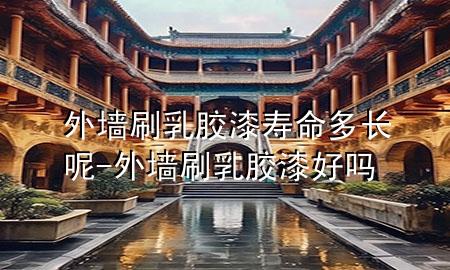 外墻刷乳膠漆壽命多長(zhǎng)呢-外墻刷乳膠漆好嗎