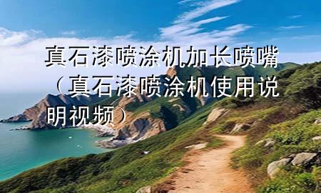 真石漆噴涂機(jī)加長(zhǎng)噴嘴（真石漆噴涂機(jī)使用說(shuō)明視頻）