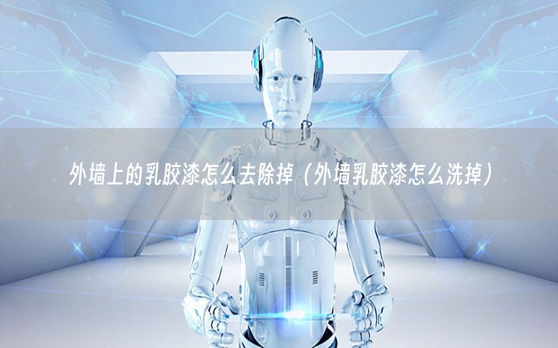 外墻上的乳膠漆怎么去除掉（外墻乳膠漆怎么洗掉）