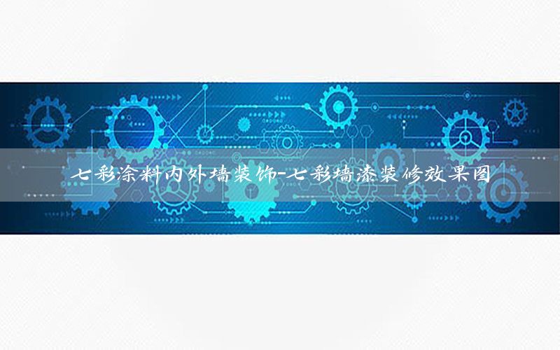 七彩涂料內(nèi)外墻裝飾-七彩墻漆裝修效果圖